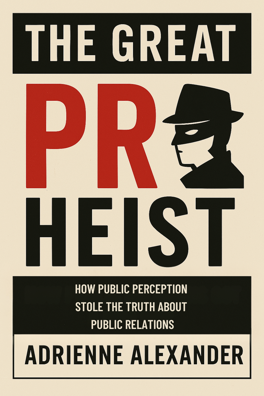 The Great PR Heist: How Public Perception Stole the Truth About Public Relations E-Book
